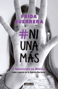 Title: #NiUnaMás: El feminicidio en México: tema urgente en la Agenda Nacional, Author: Frida Guerrera