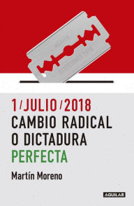 Title: 1/julio/2018. Cambio radical o dictadura perfecta, Author: Martín Moreno-Durán