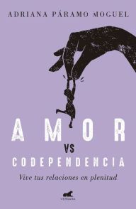 Title: Amor vs. codependencia: Vive tus relaciones en plenitud, Author: Adriana Páramo Moguel