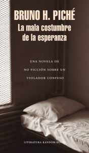 Title: La mala costumbre de la esperanza: Una novela de no ficción sobre un violador confeso, Author: Bruno H. Piché