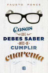 Title: Cosas que debes saber antes de cumplir cuarenta, Author: Fausto Ponce