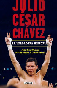 Title: Julio César Chávez: La verdadera historia / Julio Cesar Chavez. His True Story, Author: Julio Cesar Chavez