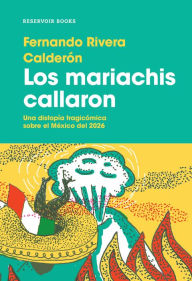Title: Los mariachis callaron: Una distopía tragicómica sobre el México del 2026., Author: Fernando Rivera Calderón