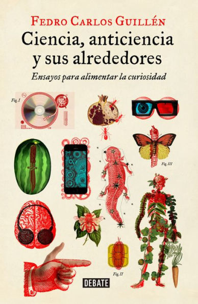 Ciencia, anticiencia y sus alrededores: Ensayos para alimentar la curiosidad