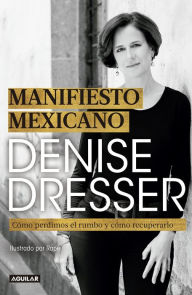 Title: Manifiesto mexicano: Cómo perdimos el rumbo y cómo recuperarlo, Author: Denise Dresser