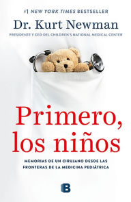 Title: Primero, los niños: Memorias de una cirujano desde las fronteras de la medicina pediátrica, Author: Kurt Newman