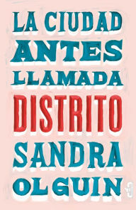 Title: La ciudad antes llamada Distrito, Author: Sandra Olguín
