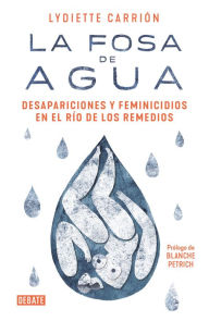 Title: La fosa de agua: Desapariciones y feminicidios en el rï¿½o de los Remedios, Author: Lydiette Carriïn