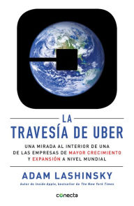 Title: La travesía de Uber: Una mirada al interior de una de las empresas de mayor crecimiento y expansión a, Author: Adam Lashisnky