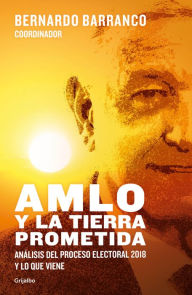 Title: AMLO y la tierra prometida: Análisis del proceso electoral 2018 y lo que viene, Author: Bernardo Barranco