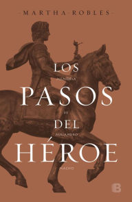 Title: Los pasos del héroe: Memoria de Alejandro Magno, Author: Martha Robles