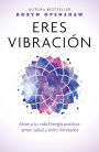 Eres vibración: Atrae a tu vida Energía positiva: amor, salud y éxito ilimitados