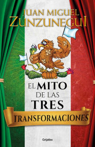 Title: El mito de las tres transformaciones de México / The Myth of Mexico's Three Transformations: El mito de las tres transformaciones de México / The Myth of Mexico's Three Transformations, Author: Juan Miguel Zunzunegui