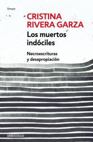 Title: Los muertos indóciles: Necroescrituras y desapropiación, Author: Cristina Rivera Garza