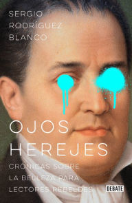 Title: Ojos herejes: Crónicas sobre la belleza para lectores rebeldes, Author: Sergio Rodríguez Blanco