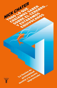 Title: Todo lo que creíamos saber sobre el cerebro... y estábamos equivocados: La ilusión de profundidad mental y la mente improvisada, Author: Nick Chater