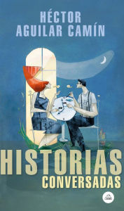 Title: Historias conversadas, Author: Héctor Aguilar Camín