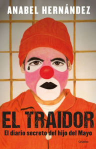 Title: El traidor: El diario secreto del hijo del Mayo (The Traitor: Inside the World's Most Powerful Drug Cartel), Author: Anabel Hernández
