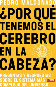 Title: ¿Por qué tenemos el cerebro en la cabeza? / Why Do We Have Our Brain in Our Head?: Questions and answers about the most complex system in the universe, Author: Pedro Maldonado