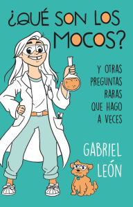 Title: ¿Qué son los mocos? Y otras preguntas raras que hago a veces / What are Boogers? And Other Rare Questions I Sometimes Ask, Author: Gabriel Leon