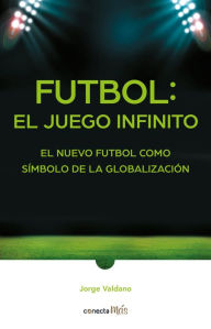 Title: Fútbol: el Juego infinito / Football Infinite Game: The New Football as a Symbol of Globalization, Author: Jorge Valdano