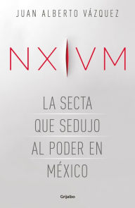 Title: NXIVM. La secta que sedujo al poder en México, Author: Juan Alberto Vázquez