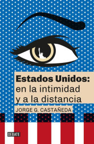 Title: Estados Unidos: en la intimidad y a la distancia / United States: Up Close and At a Distance, Author: Jorge G. Castañeda