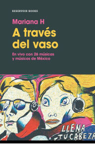 Title: A través del vaso: En vivo con 26 músicas y músicos de México, Author: Mariana H