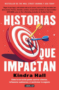 Title: Historias que impactan: Cómo la narración puede cautivar clientes, influenciar audiencias y transformar, Author: Kindra Hill