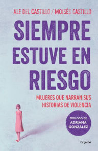 Title: Siempre estuve en riesgo: Mujeres que narran sus historias de violencia, Author: Moisés Castillo