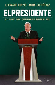 Title: El presidente: Las filias y fobias que definirán el futuro del país, Author: Leonardo Curzio