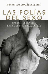 Title: Las folias del sexo: Ideas y creencias sobre el sistema genital, Author: Francisco González Crussí