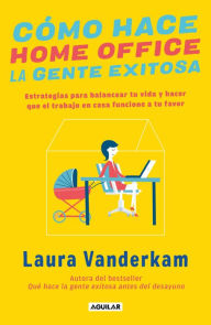 Title: Cómo hace home office la gente exitosa / How Successful People Work from Home, Author: Laura Vanderkam