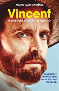 Title: Vincent, girasoles contra el mundo: Biografía y dramaturgia sobre Vincent van Gogh, Author: Mario Iván Martínez