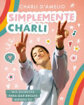 Alternative view 1 of Simplemente Charli: Mis secretos para que brilles siendo tú / Essentially Charli: The Ultimate Guide to Keeping It Real