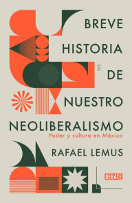 Title: Breve historia de nuestro neoliberalismo: Poder y cultura en México, Author: Rafael Lemus