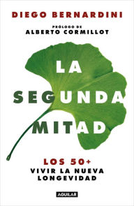 Title: La segunda mitad: Los 50+ vivir la nueva longevidad / The Second Half: The 50s+ and the New Longevity, Author: DIEGO BERNARDINI