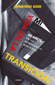 Title: Mi vida en la transición: 40 años en la democracia mexicana, Author: Demetrio Sodi