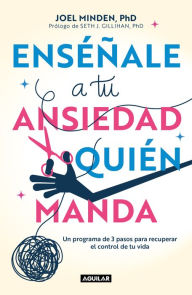 Title: Enséñale a tu ansiedad quien manda: Un programa de 3 pasos para recuperar el con trol de tu vida / Show Your Anxiety Who's Boss, Author: Joel Minden