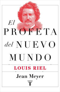 Title: El profeta del nuevo mundo: Louis Riel, Author: Jean Meyer