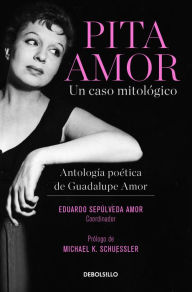 Title: Pita Amor: un caso mitológico. Antología poética de Guadalupe Amor / Pita Amor's Poetic Anthology, Author: Guadalupe Amor