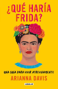 Title: ¿Qué haría Frida?: Una guía para vivir atrevidamente, Author: Arianna Davis