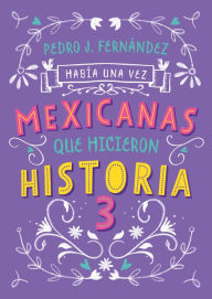 Title: Mexicanas que hicieron historia 3 / Once Upon a Time... Mexican Women Who Made H istory 3, Author: Pedro J. Fernández
