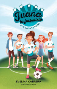 Title: Juana la futbolista: Que nada te detenga / Juana the Soccer Player. Don´t Let An ything Stand in Your Way, Author: Evelina Cabrera