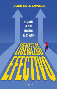 Title: Secretos de liderazgo efectivo: El camino al éxito al alcance de todos, Author: José Luis Zavala