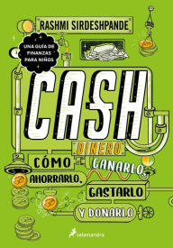 Title: Dinero: cómo ganarlo, ahorrarlo, gastarlo y donarlo / Cash: How to Earn It, Save It, Spend It, Grow It, Give It, Author: Rashmi Sirdeshpande