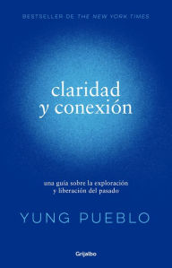 Title: Claridad y conexión: una guía sobre la exploración y liberación del pasado, Author: Yung Pueblo