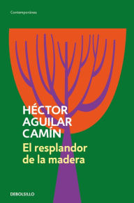 Title: El resplandor de la madera, Author: Héctor Aguilar Camín