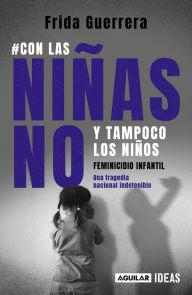 Title: Con las niñas no y tampoco los niños: Feminicidio infantil / Not the Girls, and Neither the Boys. Child Feminicide, Author: FRIDA GUERRERA