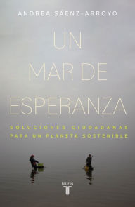 Title: Un mar de esperanza: Soluciones ciudadanas para un planeta sostenible, Author: Andrea Sáenz-Arroyo